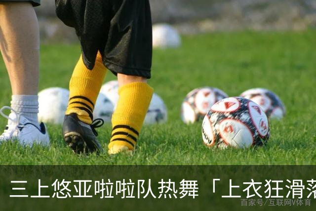 三上悠亚啦啦队热舞「上衣狂滑落胸前失守」 边跳边拉衣甜笑自救