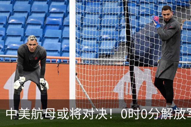 中美航母或将对决！0时0分解放军准时封海，47天特殊军演突然打响