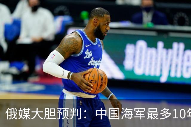 俄媒大胆预判：中国海军最多10年，最快7年，美军自己让出制海权
