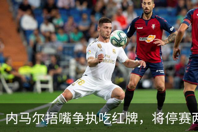 内马尔捂嘴争执吃红牌，将停赛两场