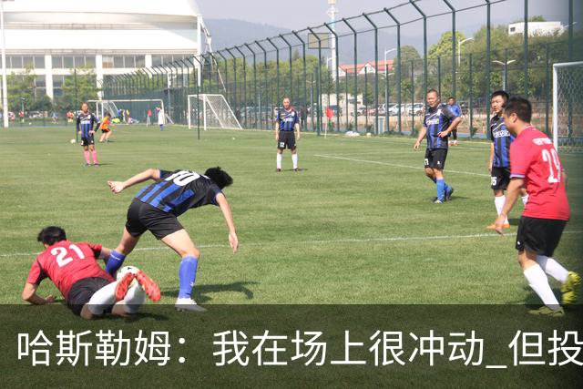 哈斯勒姆：我在场上很冲动 但投资前会思考不会只为了赚钱而投资