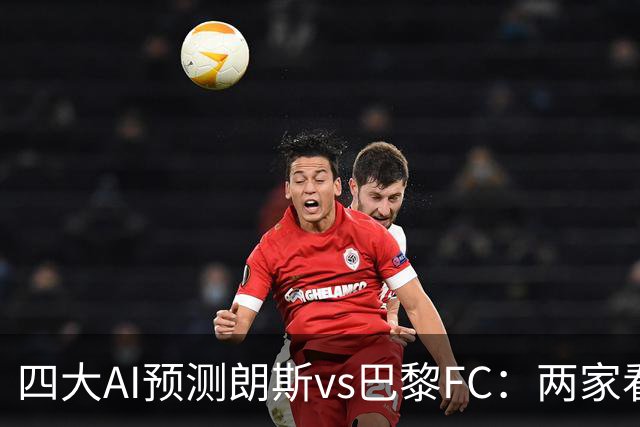 四大AI预测朗斯vs巴黎FC：两家看好客胜，两家倾向平局