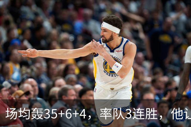 场均轰35+6+4，率队3连胜，他让骑士追悔莫及