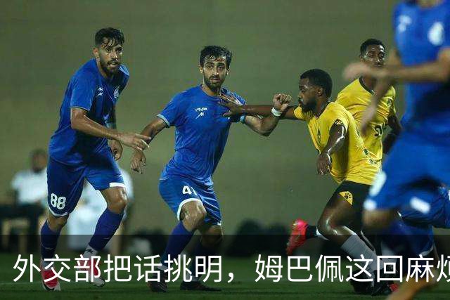 外交部把话挑明，姆巴佩这回麻烦大了，他丢的远不止几份代言