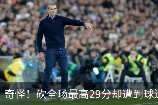 奇怪！砍全玚最高29分却遭到球迷怒喷，要求裁掉他