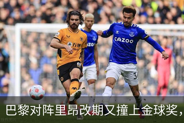 巴黎对阵里昂改期又撞上金球奖，部分球迷不满：抵制这场比赛