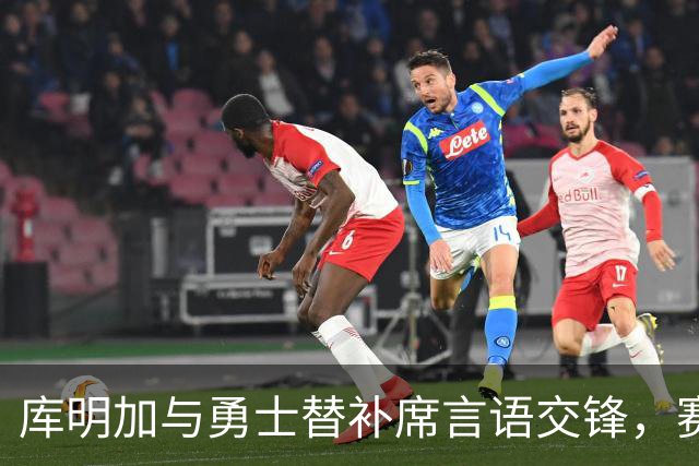 库明加与勇士替补席言语交锋，赛后回应：远超篮球