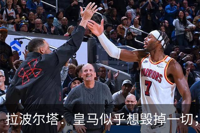拉波尔塔：皇马似乎想毁掉一切；好在特瓦斯不会被吓倒