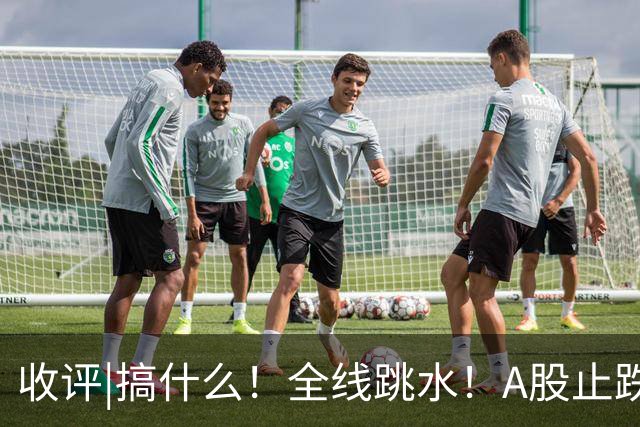 收评|搞什么！全线跳水！A股止跌了！