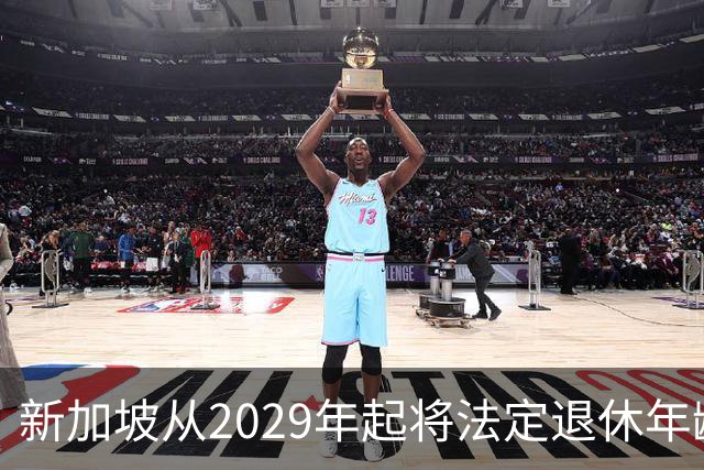 新加坡从2029年起将法定退休年龄提至65岁 ，再就业年龄提高至70岁：对于到达法定退休年龄和再就业年龄后，仍继续工作者，将配套减轻税负