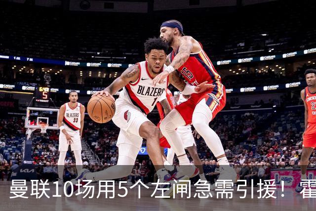 曼联10场用5个左闸急需引援！霍尔标价1亿买不起，冬窗或租巴尔德