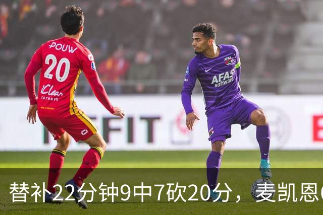 替补22分钟9中7砍20分，麦凯恩6记三分平生涯纪录