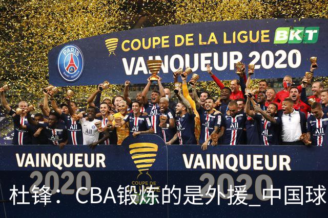 杜锋：CBA锻炼的是外援 中国球员支配球的次数太少