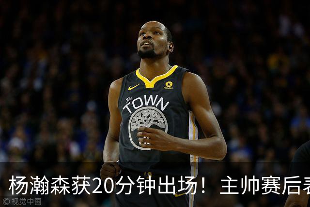 杨瀚森获20分钟出场！主帅赛后表态，常规轮换还差多远？