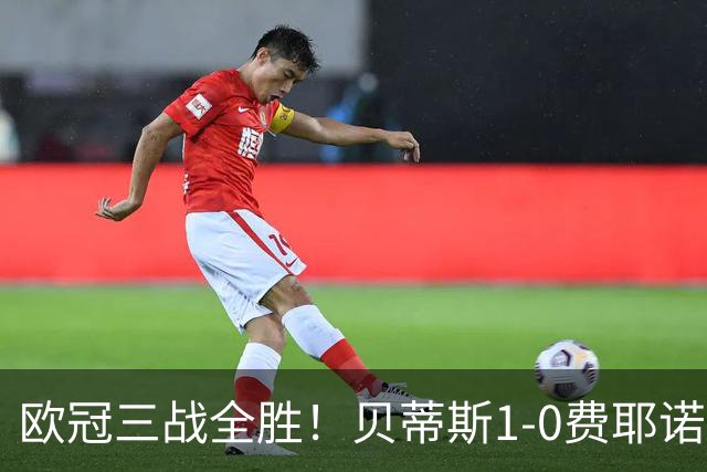 欧冠三战全胜！贝蒂斯1-0费耶诺德 伊斯科点射破门阿布德造点