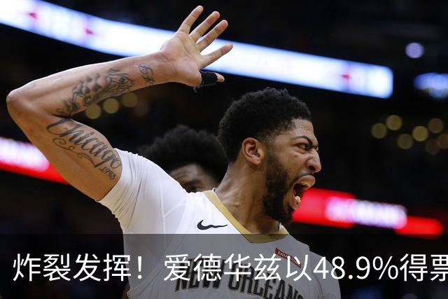 炸裂发挥！爱德华兹以48.9%得票率当选今日JRs评选最佳球员