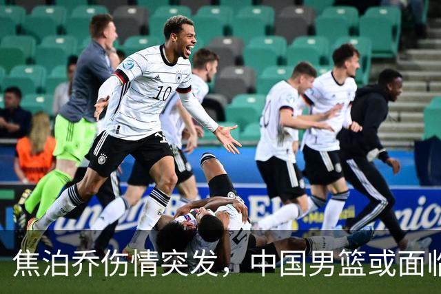 焦泊乔伤情突发，中国男篮或面临名单调整，郭士强亟需应对新挑战