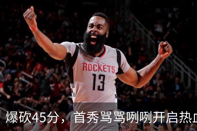 爆砍45分，首秀骂骂咧咧开启热血新赛季……