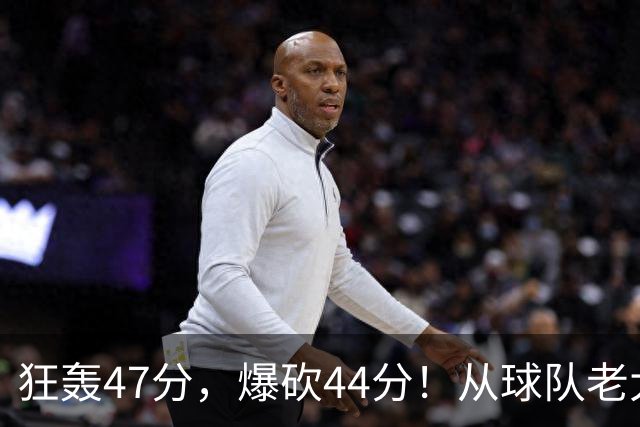 狂轰47分，爆砍44分！从球队老大到无球可打，NBA最尴尬球星诞生了