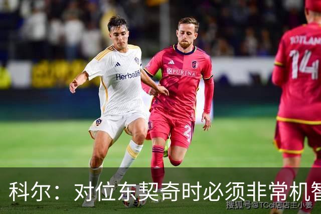 科尔：对位东契奇时必须非常机智 很期待伦德博格明天的表现
