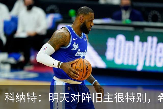 科纳特：明天对阵旧主很特别，希望明天取胜积分留在前8