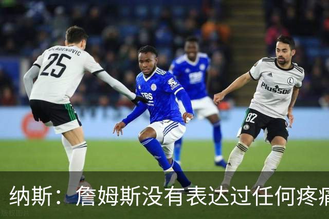 纳斯：詹姆斯没有表达过任何疼痛或不适 球队并不担心他伤情
