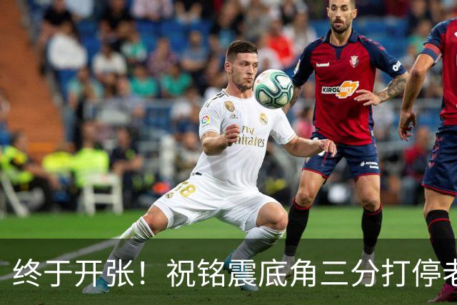 终于开张！祝铭震底角三分打停老东家同曦，个人本场首球