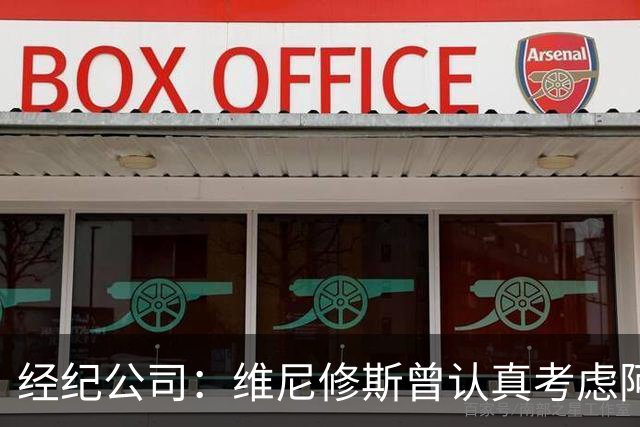 经纪公司：维尼修斯曾认真考虑阿森纳！拉亚：退役前想去西甲踢球