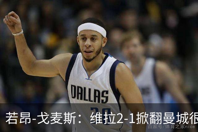 若昂-戈麦斯：维拉2-1掀翻曼城很特别