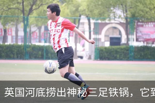 英国河底捞出神秘三足铁锅，它到底煮过什么？