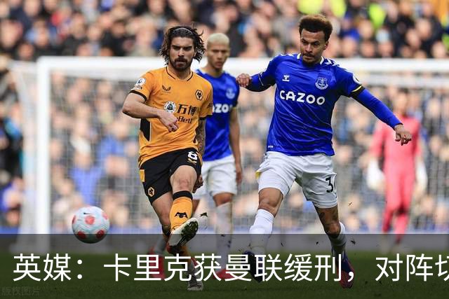 英媒：卡里克获曼联缓刑，对阵切尔西可能成为他的执教转折点