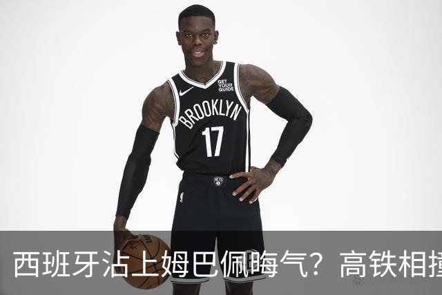 西班牙沾上姆巴佩晦气？高铁相撞重大伤亡