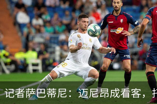 记者萨巴蒂尼：迈尼昂成看客，托莫里上半场出色后伤退