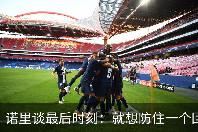 诺里谈最后时刻：就想防住一个回合 让他们很久没摸球的人投篮
