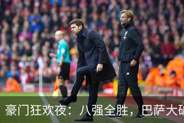 豪门狂欢夜：八强全胜，巴萨大破贝蒂斯