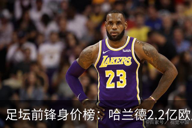 足坛前锋身价榜：哈兰德2.2亿欧居首，姆巴佩次席，小蜘蛛第三