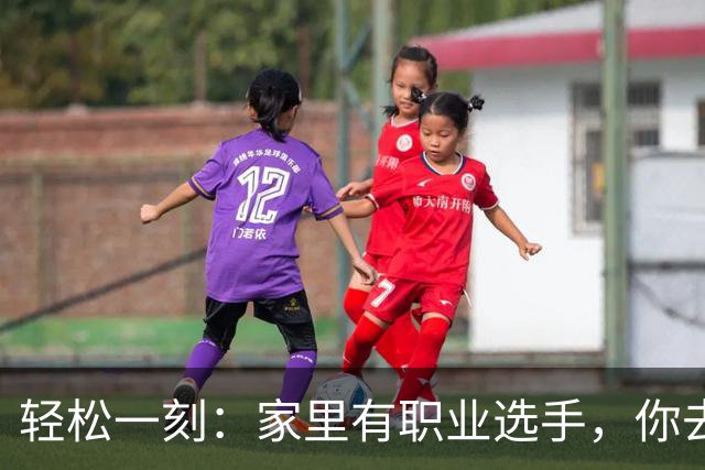 轻松一刻：家里有职业选手，你去看业余的？