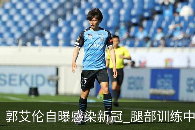 郭艾伦自曝感染新冠 腿部训练中出现严重拉伤