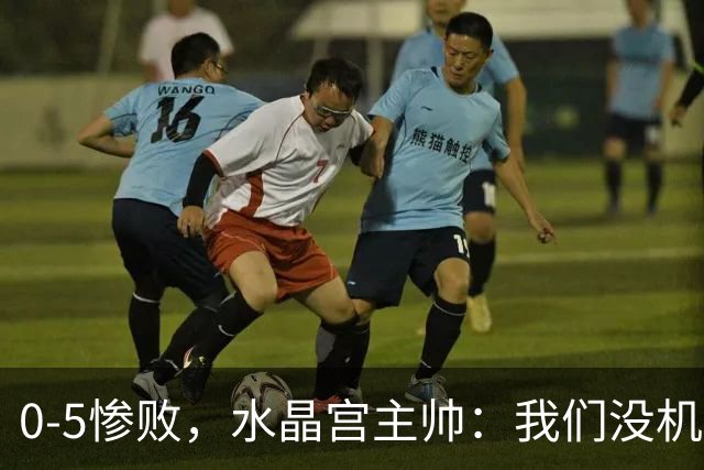0-5惨败，水晶宫主帅：我们没机会展示技战术，自始至终没有拼劲