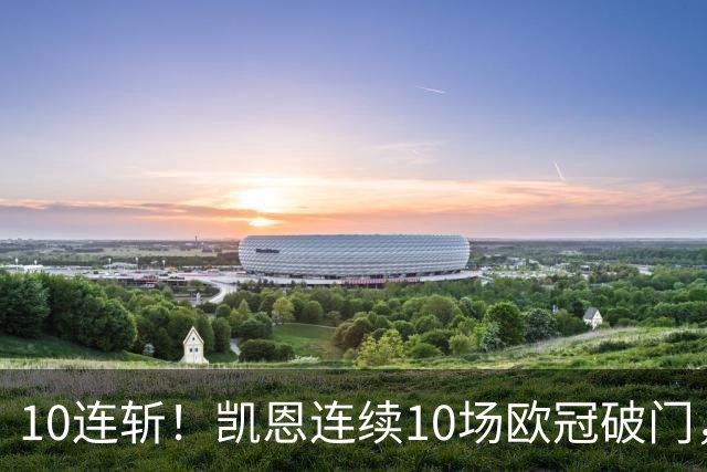 10连斩！凯恩连续10场欧冠破门，距离C罗神迹只差1场