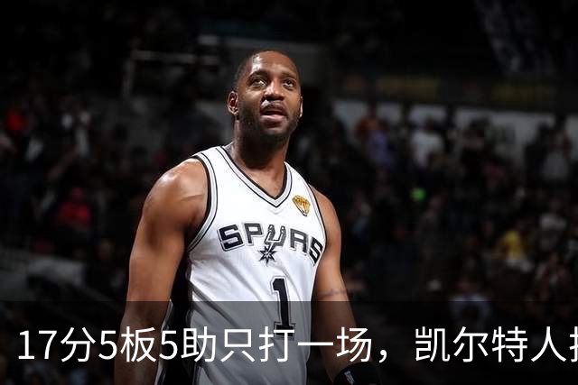 17分5板5助只打一场，凯尔特人把训练营合同转成双向
