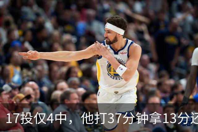 17投仅4中，他打37分钟拿13分还送出3次失误