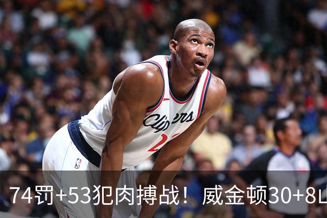 74罚+53犯肉搏战！威金顿30+8山西大胜广州 张宁17分赛季新高