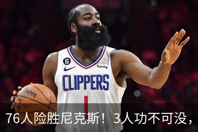 76人险胜尼克斯！3人功不可没，马克西27分1人奇兵，老詹杀死比赛