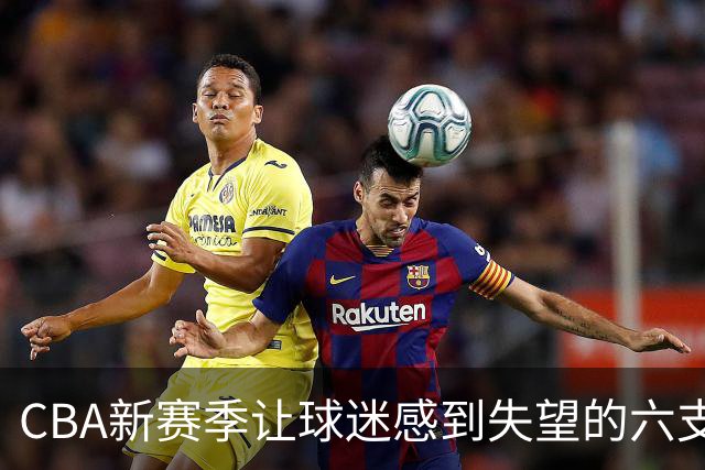 CBA新赛季让球迷感到失望的六支球队！上赛季均打进季后赛