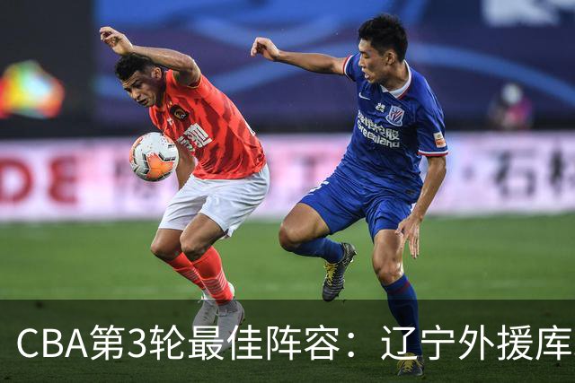 CBA第3轮最佳阵容：辽宁外援库珀40+17领衔 王岚嵚邹阳入选