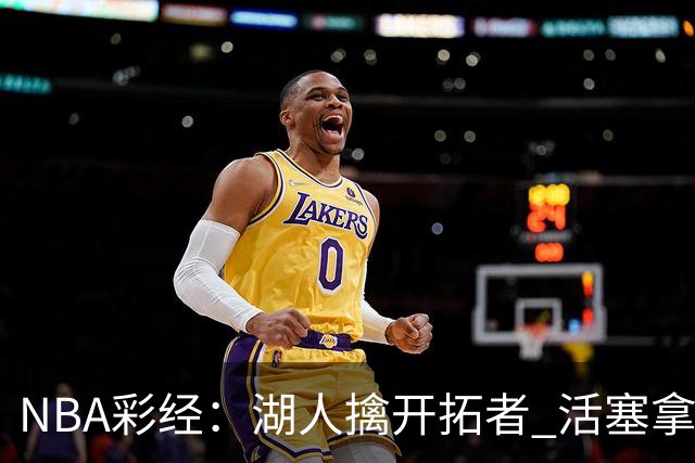 NBA彩经：湖人擒开拓者 活塞拿下尼克斯 马刺大胜国王 绿军胜篮网