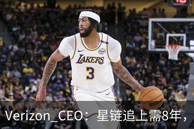 Verizon CEO：星链追上需8年，马斯克：2到3年